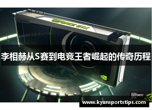 李相赫从S赛到电竞王者崛起的传奇历程