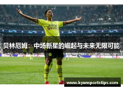 贝林厄姆：中场新星的崛起与未来无限可能