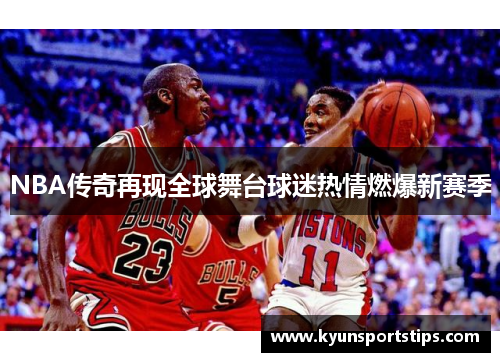 NBA传奇再现全球舞台球迷热情燃爆新赛季