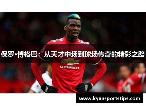 保罗·博格巴：从天才中场到球场传奇的精彩之路