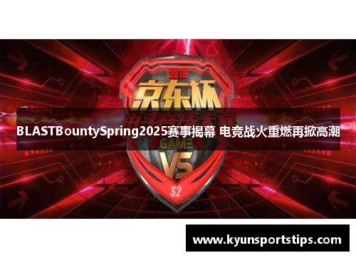 BLASTBountySpring2025赛事揭幕 电竞战火重燃再掀高潮