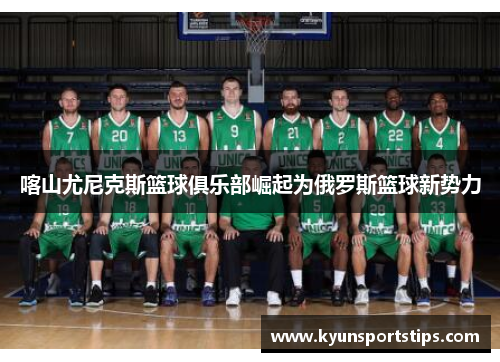 喀山尤尼克斯篮球俱乐部崛起为俄罗斯篮球新势力
