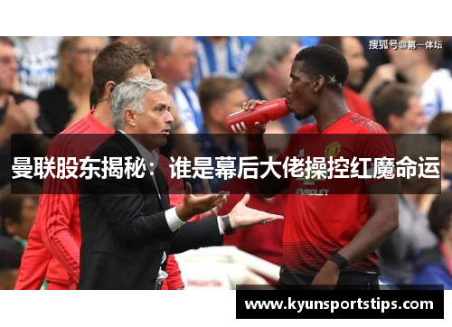 曼联股东揭秘：谁是幕后大佬操控红魔命运